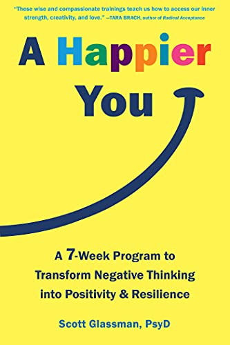 A Happier You A Seven-Week Program to Transform Negative Thinking into Positivity and Resilience