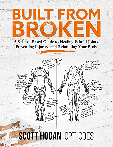 Built from Broken A Science-Based Guide to Healing Painful Joints, Preventing Injuries, and Rebuilding Your Body