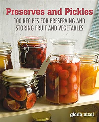 Preserves & Pickles 100 traditional and creative recipe for jams, jellies, pickles and preserves