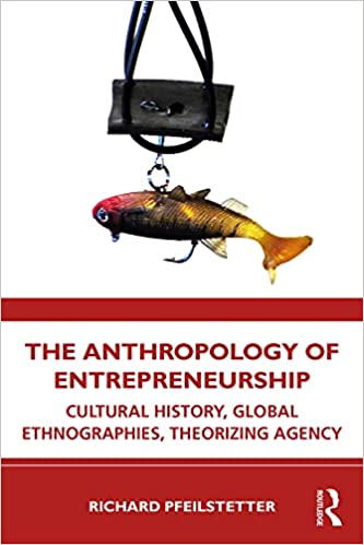 The Anthropology of Entrepreneurship Cultural History, Global Ethnographies, Theorizing Agency