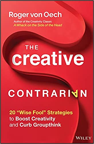 The Creative Contrarian 20 Wise Fool Strategies to Boost Creativity and Curb Groupthink