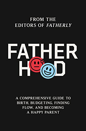 Fatherhood A Comprehensive Guide to Birth, Budgeting, Finding Flow, and Becoming a Happy Parent