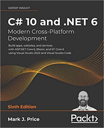 C# 10 and .NET 6 - Modern Cross-Platform Development Build apps, websites, and services with ASP.NET Core 6, Blazor