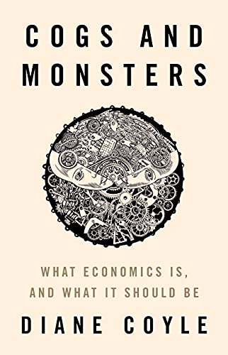 Cogs and Monsters What Economics Is, and What It Should Be