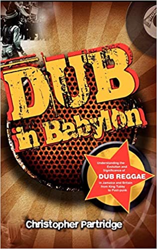 Dub In Babylon: Understanding the Evolution and Significance of Dub Reggae in Jamaica and Britain from King Tubby to Pos
