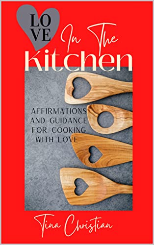 Love In The Kitchen: Recipes filled with love and affirmations for everyday life