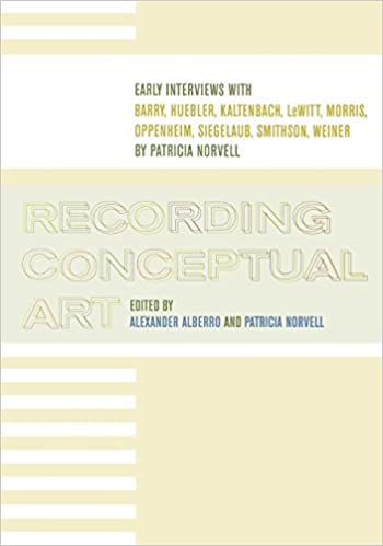Recording Conceptual Art: Early Interviews with Barry, Huebler, Kaltenbach, LeWitt, Morris, Oppenheim, Siegelaub, Smithson...