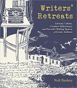 Writers' Retreats: Literary Cabins, Creative Hideaways, and Favorite Writing Spaces of Iconic Authors