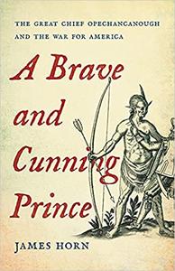 A Brave and Cunning Prince: The Great Chief Opechancanough and the War for America