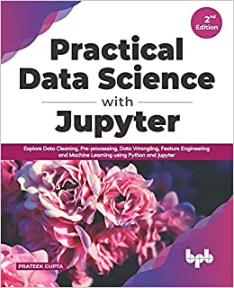 Practical Data Science with Jupyter: Explore Data Cleaning, Pre processing, Data Wrangling, Feature Engineering (True EPUB)