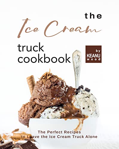 The Ice Cream Truck Cookbook: Ice Cream Recipes to Leave the Ice Cream Truck Alone