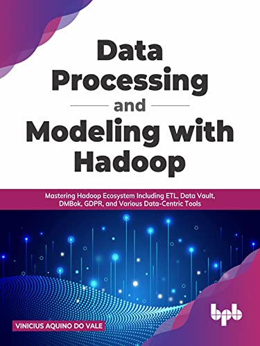 Data Processing and Modeling with Hadoop: Mastering Hadoop Ecosystem Including ETL, Data Vault, DMBok, GDPR (True EPUB)