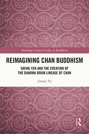 Reimagining Chan Buddhism: Sheng Yen and the Creation of the Dharma Drum Lineage of Chan