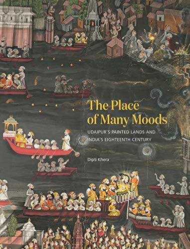 The Place of Many Moods: Udaipurs Painted Lands and Indias Eighteenth Century