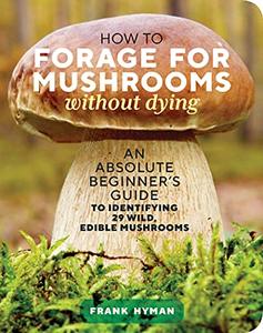 How to Forage for Mushrooms without Dying: An Absolute Beginner's Guide to Identifying 29 Wild, Edible Mushrooms (AZW3)