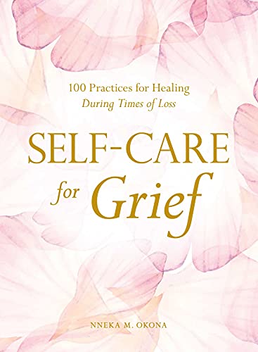 Self Care for Grief: 100 Practices for Healing During Times of Loss by Nneka M. Okona