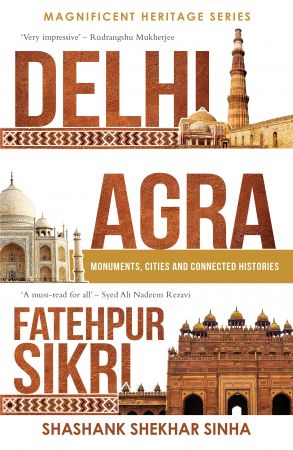 Delhi, Agra, Fatehpur Sikri : Monuments, Cities and Connected Histories