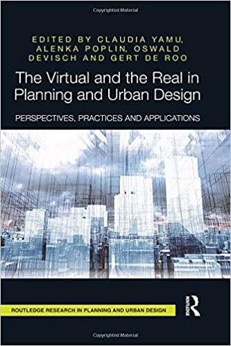 The Virtual and the Real in Planning and Urban Design: Perspectives, Practices and Applications