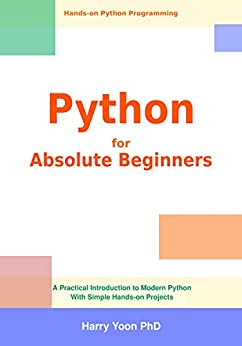 Python for Absolute Beginners: A Practical Introduction to Modern Python with Simple Hands on Projects