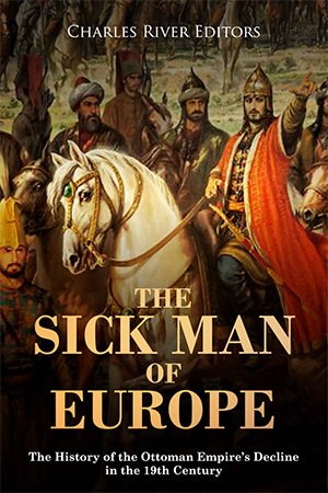 The Sick Man of Europe: The History of the Ottoman Empire's Decline in the 19th Century