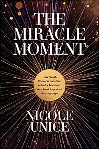The Miracle Moment: How Tough Conversations Can Actually Transform Your Most Important Relationships by Nicole Unice