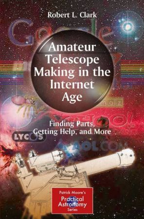 Amateur Telescope Making in the Internet Age: Finding Parts, Getting Help, and More By Robert L. Clark