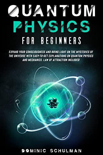 Quantum Physics for Beginners: Expand Your Consciousness and Bring Light On the Mysteries of the Universe