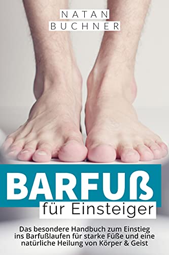 Barfuß für Einsteiger: Das besondere Handbuch zum Einstieg ins Barfußlaufen für starke Füße