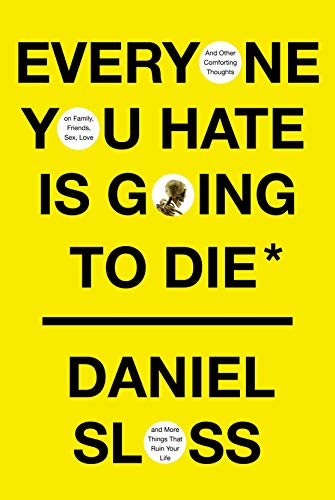 Everyone You Hate Is Going to Die: And Other Comforting Thoughts on Family, Friends, Sex, Love, and More Things