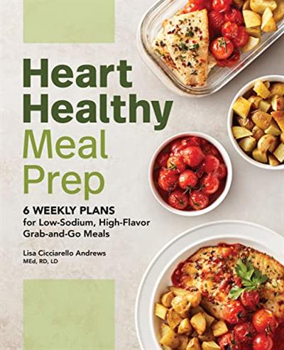 Heart Healthy Meal Prep: 6 Weekly Plans for Low Sodium, High Flavor Grab and Go Meals