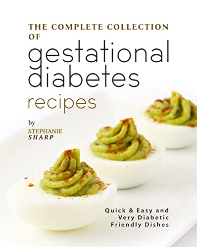 The Complete Collection of Gestational Diabetes Recipes: Quick & Easy and Very Diabetic Friendly Dishes