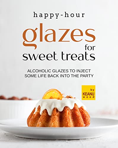 Happy Hour Glazes for Sweet Treats: Alcoholic Glazes to Inject Some Life Back into the Party
