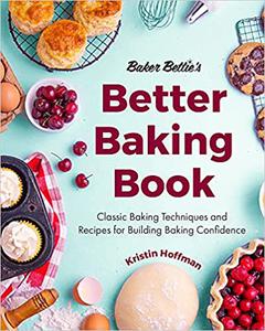 Baker Bettie's Better Baking Book: Classic Baking Techniques and Recipes for Building Baking Confidence
