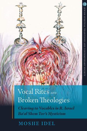 Vocal Rites and Broken Theologies: Cleaving to Vocables in R. Israel Ba˜al Shem Tovs Mysticism