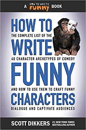 How to Write Funny Characters: The Complete List of the 40 Character Archetypes of Comedy and How to Use Them to Craft Funny
