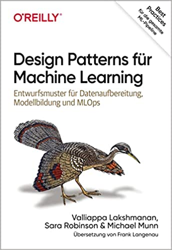 Design Patterns für Machine Learning: Entwurfsmuster für Datenaufbereitung, Modellbildung und MLOps