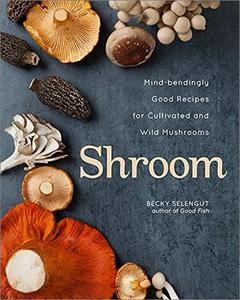 Shroom: Mind bendingly Good Recipes for Cultivated and Wild Mushrooms (True PDF)