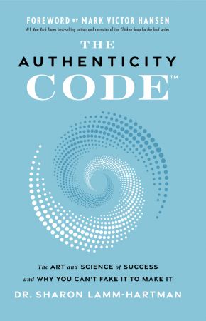 The Authenticity Code: The Art and Science of Success and Why You Can't Fake It to Make It