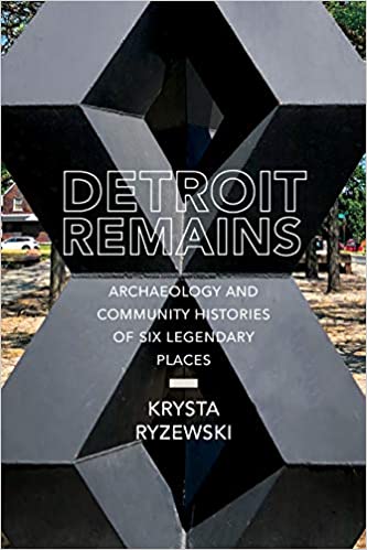 Detroit Remains: Archaeology and Community Histories of Six Legendary Places