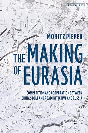 The Making of Eurasia: Competition and Cooperation Between China's Belt and Road Initiative and Russia