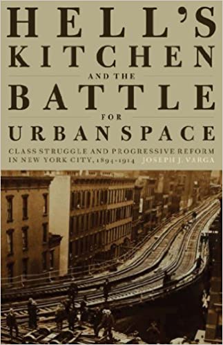 Hell's Kitchen and the Battle for Urban Space: Class Struggle and Progressive Reform in New York City, 1894 1914