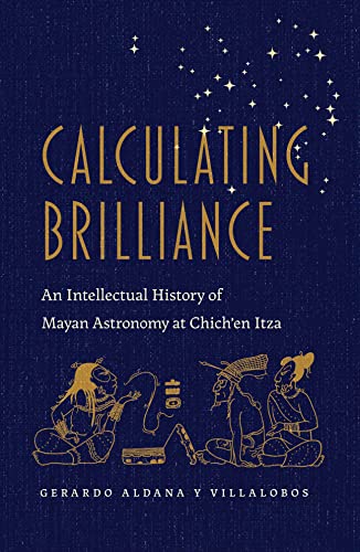 Calculating Brilliance: An Intellectual History of Mayan Astronomy at Chich'en Itza