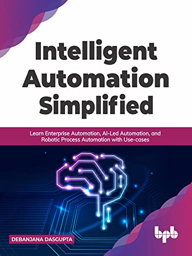 Intelligent Automation Simplified: Learn Enterprise Automation, AI Led Automation, and Robotic Process Automation