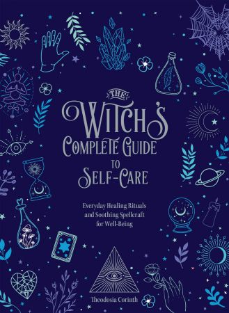 The Witch's Complete Guide to Self Care: Everyday Healing Rituals and Soothing Spellcraft for Well Being (Everyday Wellbeing)