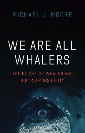 We Are All Whalers: The Plight of Whales and Our Responsibility