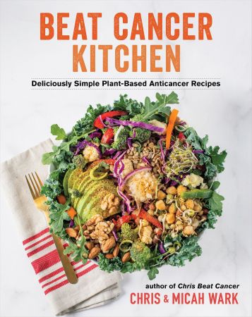 Beat Cancer Kitchen: Deliciously Simple Plant Based Anticancer Recipes