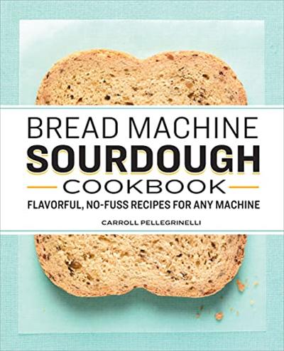 Bread Machine Sourdough Cookbook: Flavorful, No Fuss Recipes for Any Machine