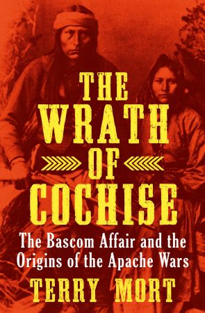 The Wrath of Cochise: The Bascom Affair and the Origins of the Apache Wars, 2021 Edition