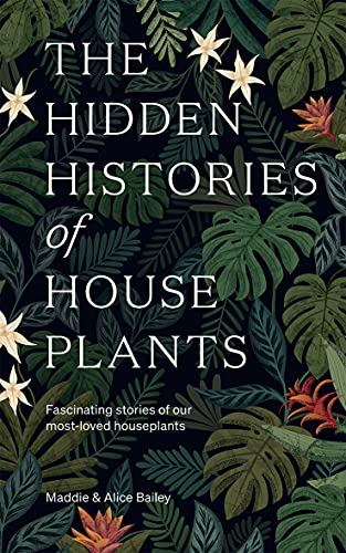 The Hidden Histories of Houseplants: Fascinating Stories of Our Most Loved Houseplants