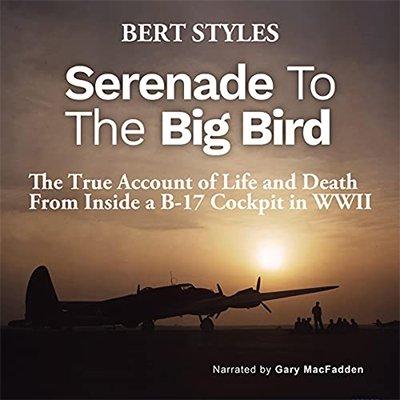 Serenade to the Big Bird: The True Account of Life and Death from Inside a B 17 Cockpit in WWII (Audiobook)